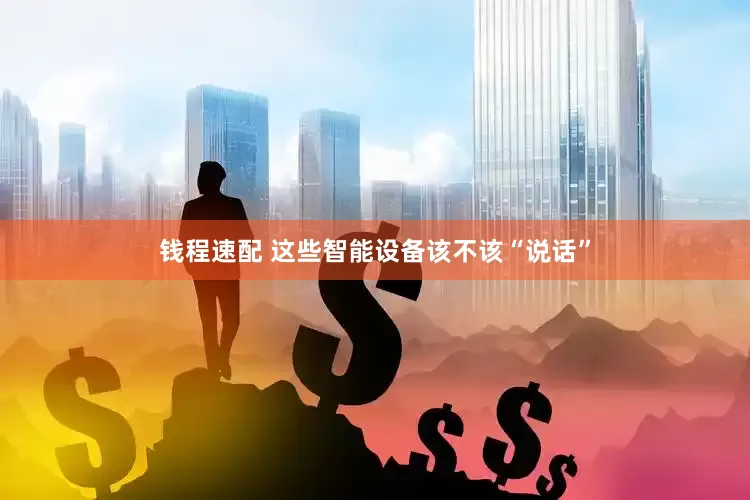 钱程速配 这些智能设备该不该“说话”
