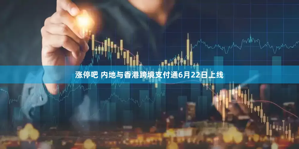 涨停吧 内地与香港跨境支付通6月22日上线