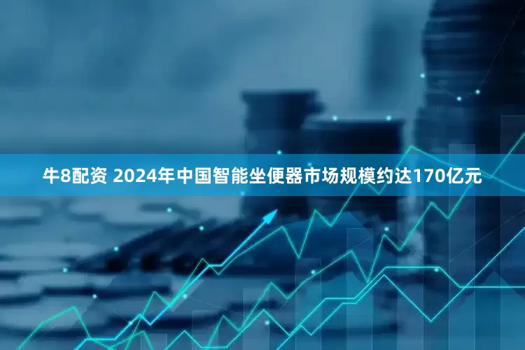 牛8配资 2024年中国智能坐便器市场规模约达170亿元