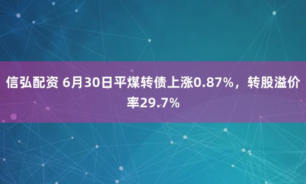 信弘配资 6月30日平煤转债上涨0.87%，转股溢价率29.7%