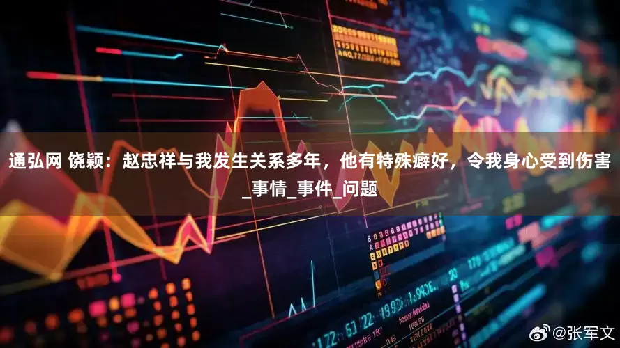 通弘网 饶颖：赵忠祥与我发生关系多年，他有特殊癖好，令我身心受到伤害_事情_事件_问题