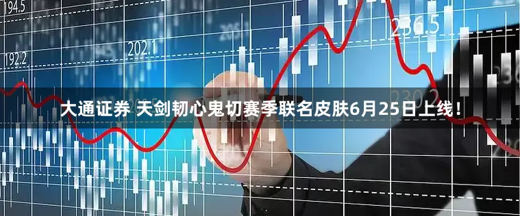 大通证券 天剑韧心鬼切赛季联名皮肤6月25日上线！