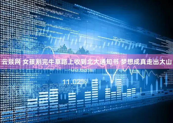 云燚网 女孩割完牛草路上收到北大通知书 梦想成真走出大山
