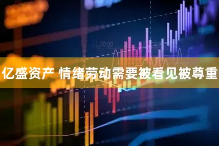 亿盛资产 情绪劳动需要被看见被尊重