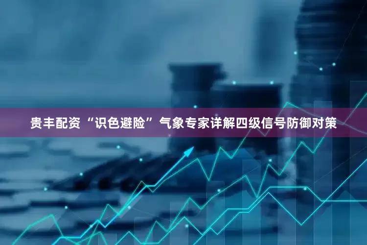 贵丰配资 “识色避险” 气象专家详解四级信号防御对策