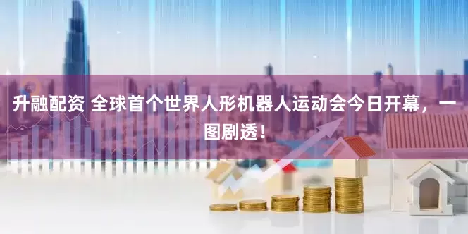 升融配资 全球首个世界人形机器人运动会今日开幕，一图剧透！