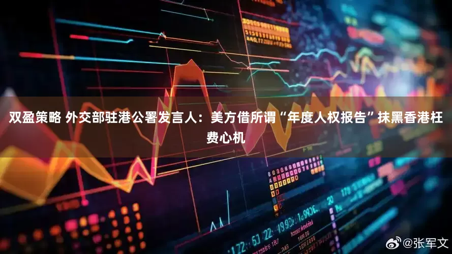 双盈策略 外交部驻港公署发言人：美方借所谓“年度人权报告”抹黑香港枉费心机