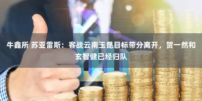 牛鑫所 苏亚雷斯：客战云南玉昆目标带分离开，贺一然和玄智健已经归队
