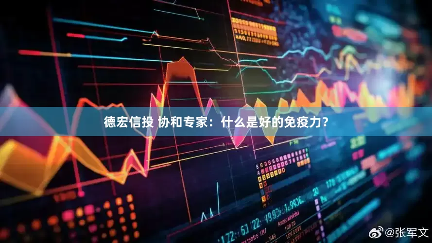 德宏信投 协和专家：什么是好的免疫力？