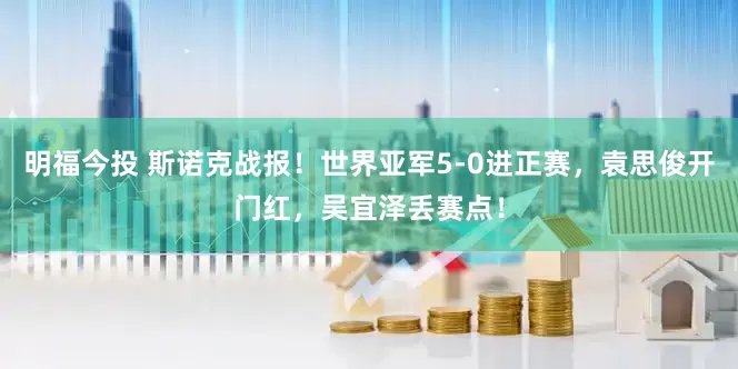 明福今投 斯诺克战报！世界亚军5-0进正赛，袁思俊开门红，吴宜泽丢赛点！