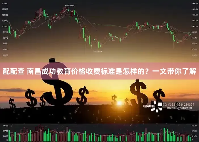 配配查 南昌成功教育价格收费标准是怎样的？一文带你了解
