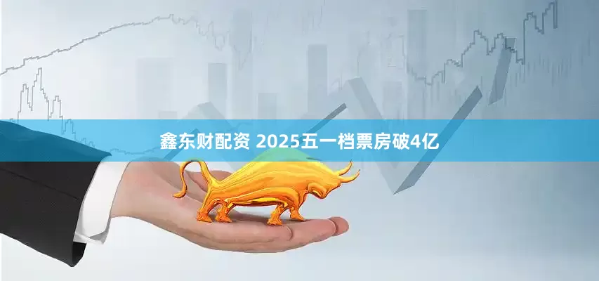 鑫东财配资 2025五一档票房破4亿