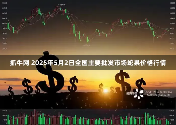 抓牛网 2025年5月2日全国主要批发市场蛇果价格行情