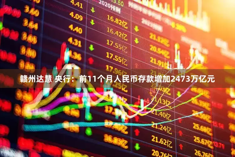赣州达慧 央行：前11个月人民币存款增加2473万亿元