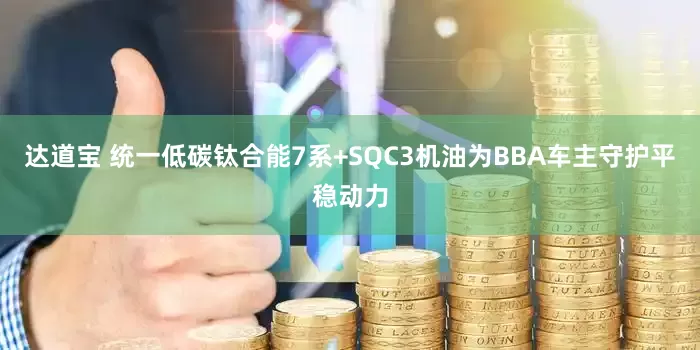 达道宝 统一低碳钛合能7系+SQC3机油为BBA车主守护平稳动力