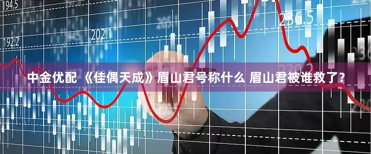 中金优配 《佳偶天成》眉山君号称什么 眉山君被谁救了？